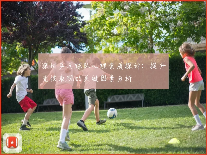 深圳乒乓球队心理素质探讨：提升竞技表现的关键因素分析