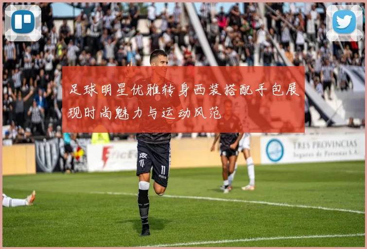 足球明星优雅转身西装搭配手包展现时尚魅力与运动风范