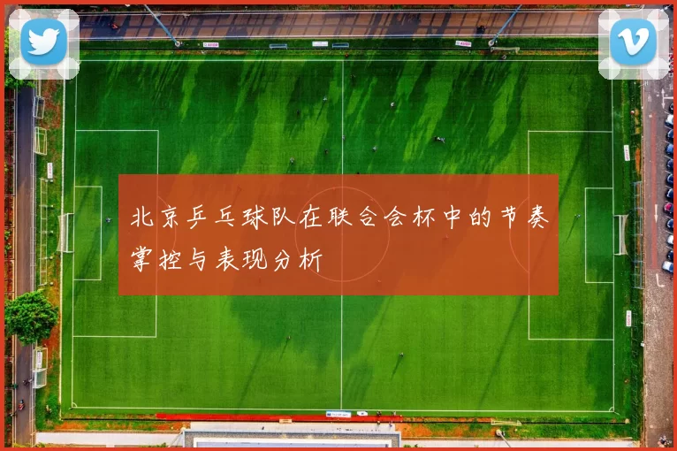 北京乒乓球队在联合会杯中的节奏掌控与表现分析