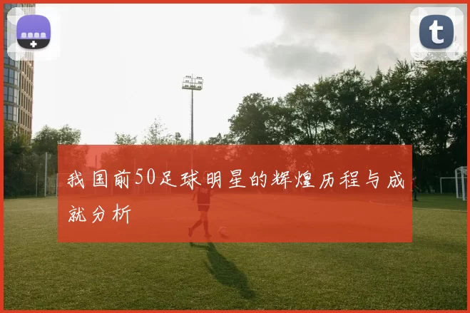 我国前50足球明星的辉煌历程与成就分析
