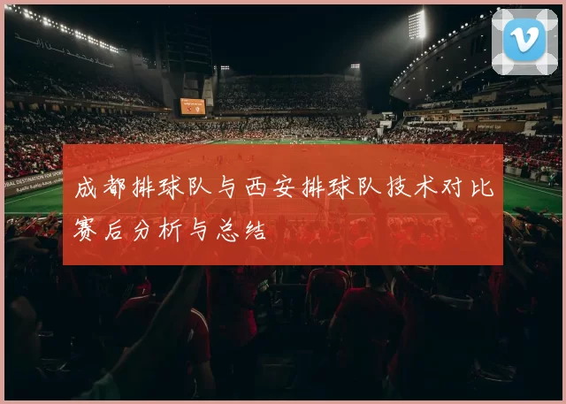 成都排球队与西安排球队技术对比赛后分析与总结