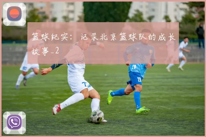 篮球纪实：记录北京篮球队的成长故事_2