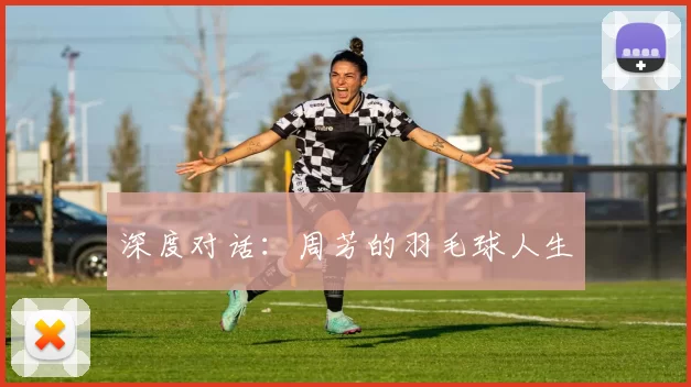 深度对话：周芳的羽毛球人生