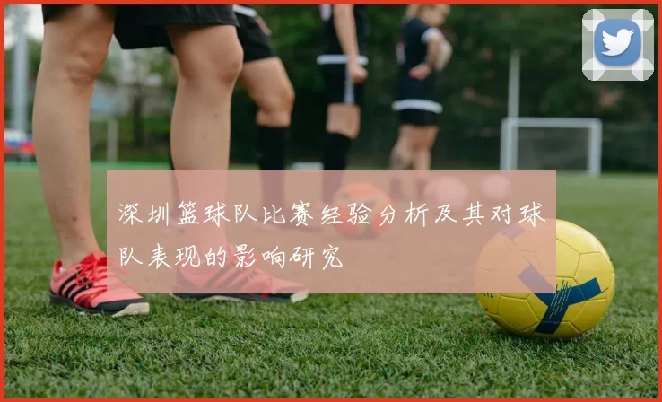 深圳篮球队比赛经验分析及其对球队表现的影响研究